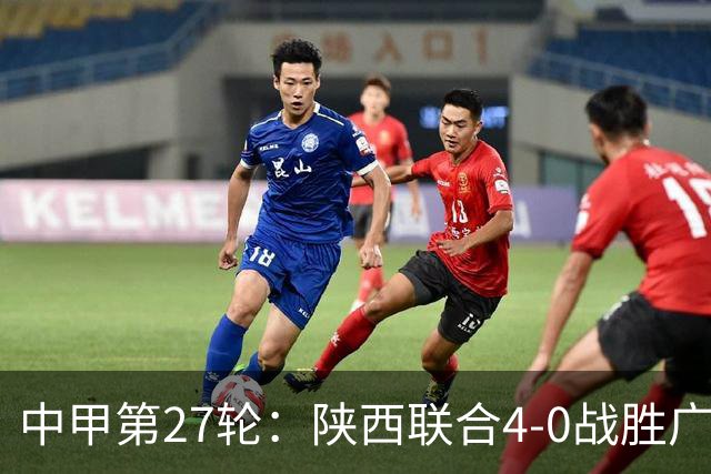 中甲第27轮：陕西联合4-0战胜广东广州豹