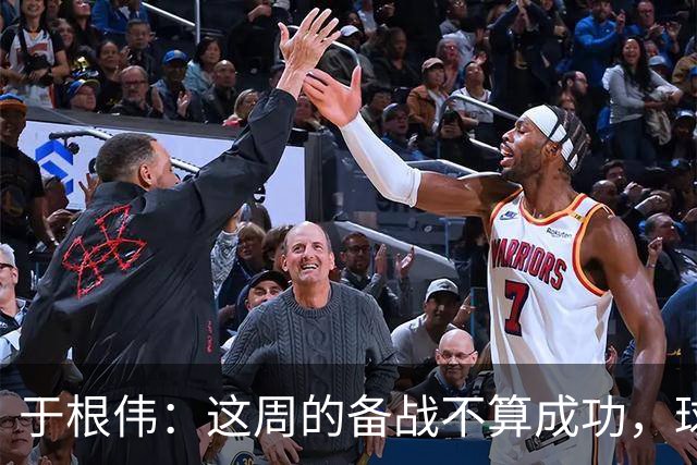 于根伟：这周的备战不算成功，球队受到了外界赞扬声的影响