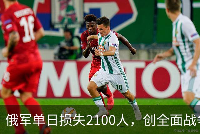 俄军单日损失2100人，创全面战争以来第二高