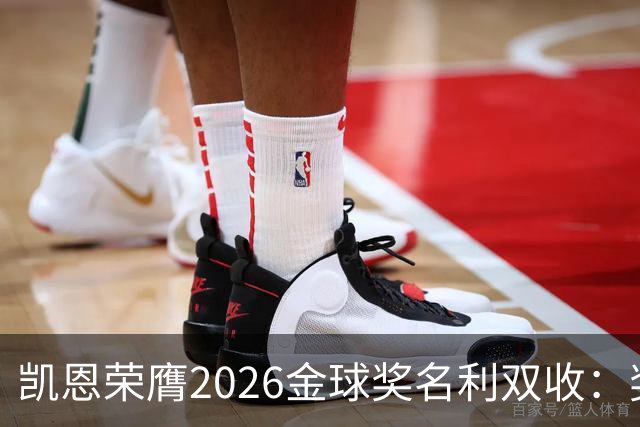 凯恩荣膺2026金球奖名利双收：奖金或达数百万，商业价值飙升