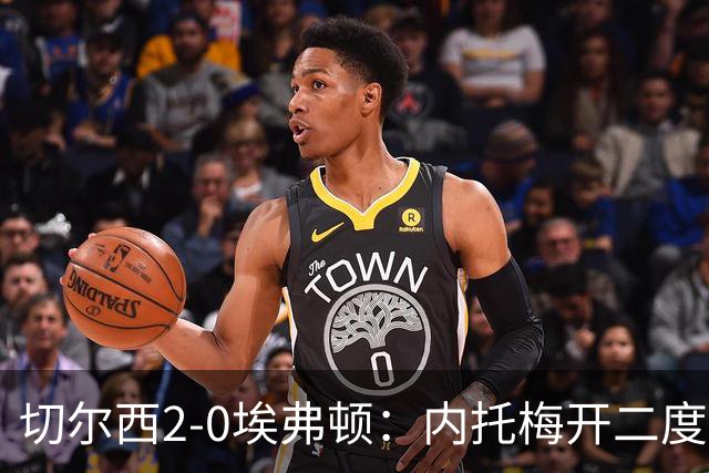 切尔西2-0埃弗顿：内托梅开二度助蓝军两连胜