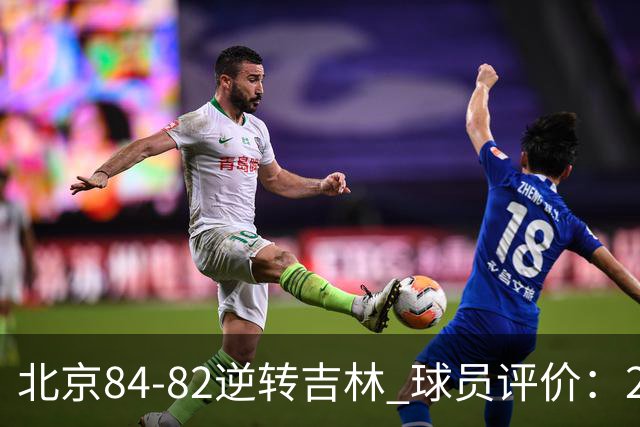 北京84-82逆转吉林 球员评价：2人满分，2人及格，6人低迷