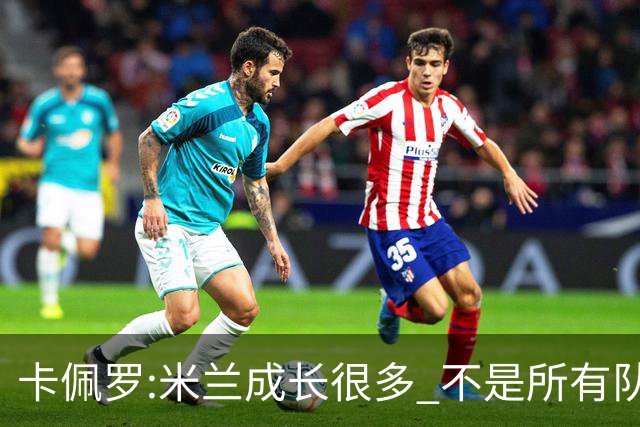 卡佩罗:米兰成长很多 不是所有队都能这样打马竞