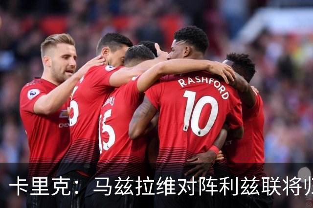 卡里克：马兹拉维对阵利兹联将归队 德里赫特已经回归合练