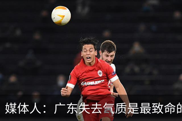 媒体人：广东失去气质是最致命的问题 新帅得加班加点做调整了