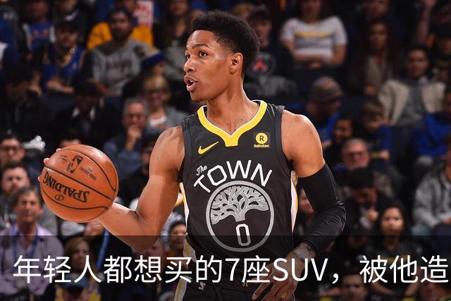 年轻人都想买的7座SUV，被他造出来了