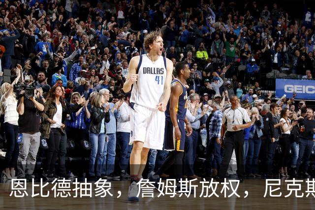 恩比德抽象，詹姆斯放权，尼克斯单打成瘾葬送戒指夜