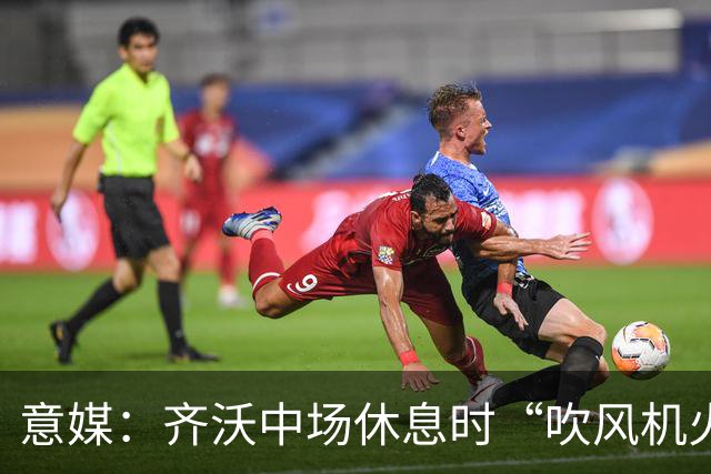 意媒：齐沃中场休息时“吹风机火力全开”，以至于嗓子喊哑了