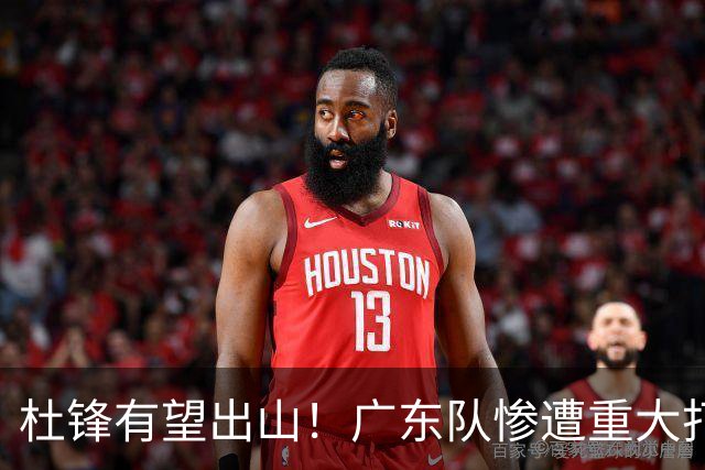 杜锋有望出山！广东队惨遭重大打击，男篮主力中锋将被送走？