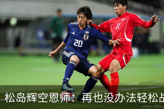 松岛辉空恩师：再也没办法轻松战胜对手，有机会成长到樊振东水准