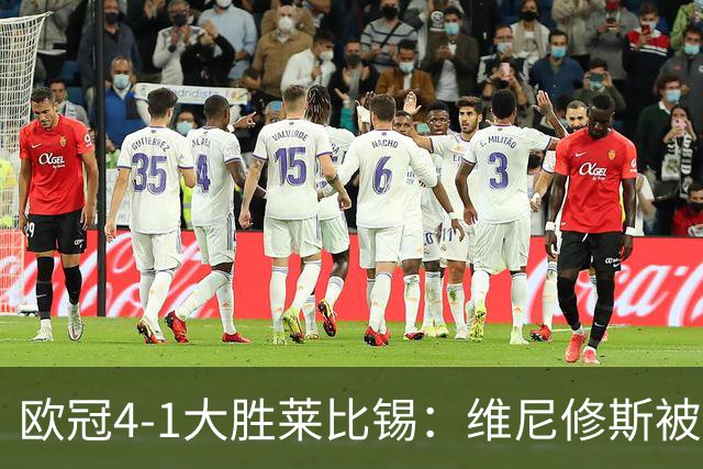 欧冠4-1大胜莱比锡：维尼修斯被迪奥曼德全面压制