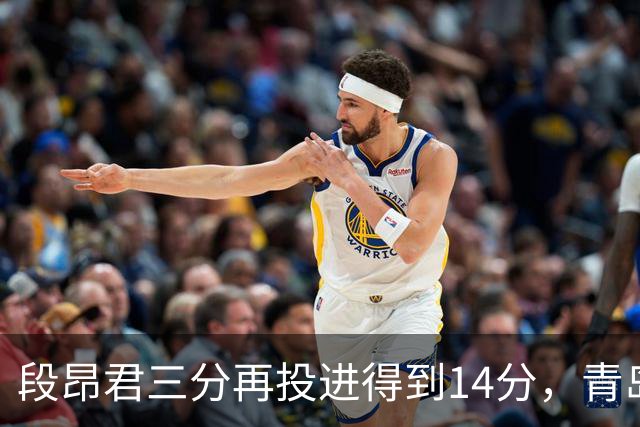 段昂君三分再投进得到14分，青岛再次追平打停辽宁