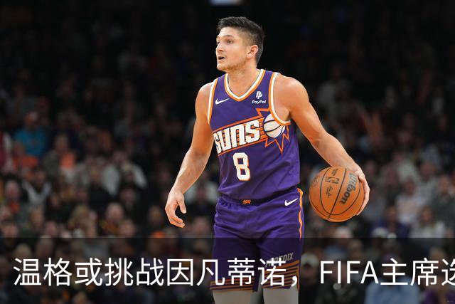 温格或挑战因凡蒂诺，FIFA主席选举要变天？