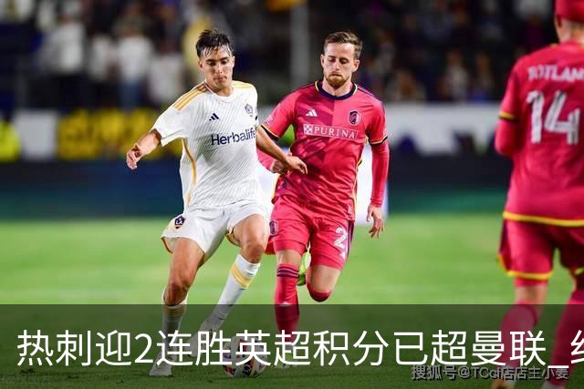 热刺迎2连胜英超积分已超曼联 红魔战樱桃军不容有失