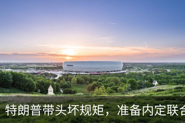 特朗普带头坏规矩，准备内定联合国秘书长，还想把中国也拉下水？