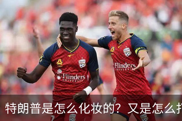 特朗普是怎么化妆的？又是怎么打虎的？
