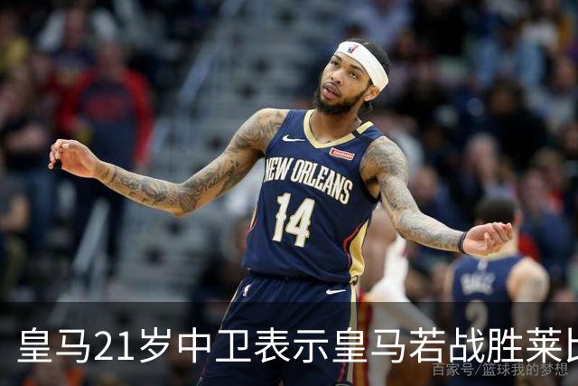 皇马21岁中卫表示皇马若战胜莱比锡，可接近欧冠8强，并欢迎中卫米利唐回归