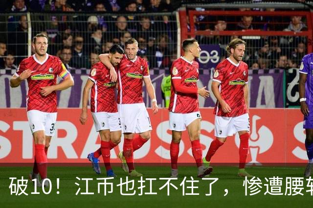 破10！江币也扛不住了，惨遭腰斩