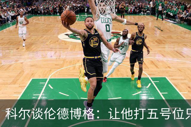 科尔谈伦德博格：让他打五号位只是阶段性尝试 成长很难一蹴而就