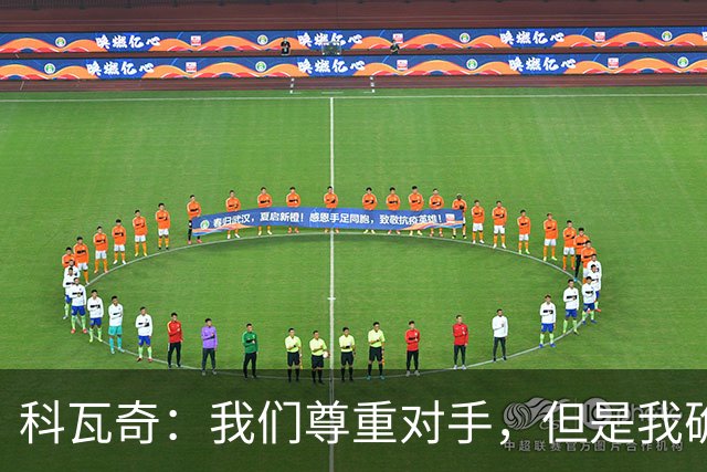 科瓦奇：我们尊重对手，但是我确实认为我们是胜算更大的一方