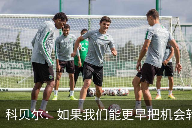 科贝尔：如果我们能更早把机会转化为进球，比赛就会更加从容