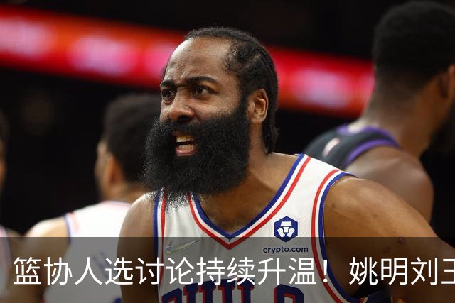 篮协人选讨论持续升温！姚明刘玉栋等四大名宿，谁是合适人选？