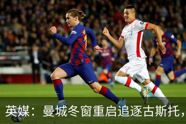 英媒：曼城冬窗重启追逐古斯托，切尔西今夏要价7000万镑