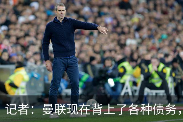 记者：曼联现在背上了各种债务，他们原本是完全没有债务的