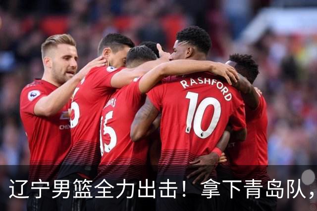 辽宁男篮全力出击！拿下青岛队，库珀对位威瑟斯庞，央视直播