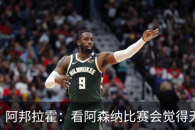 阿邦拉霍：看阿森纳比赛会觉得无聊，这不是好看的足球