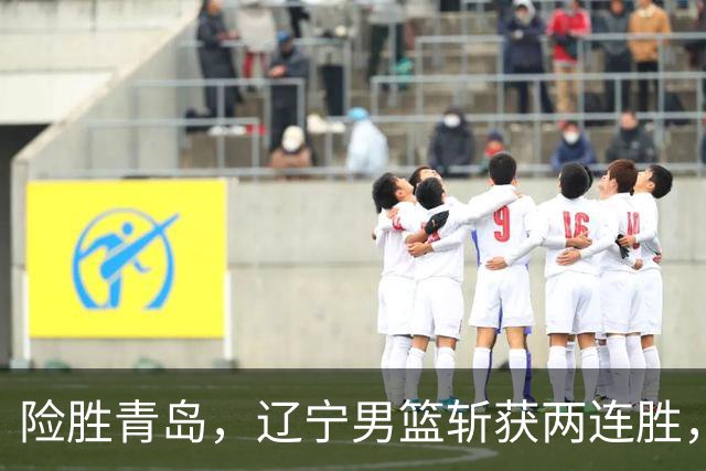 险胜青岛，辽宁男篮斩获两连胜，段睿骐7+3成防守尖兵，克里斯被驱逐