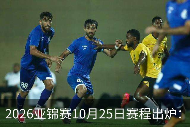 2026亚锦赛10月25日赛程出炉：温瑞博冲三冠，张本美和冲击四冠王