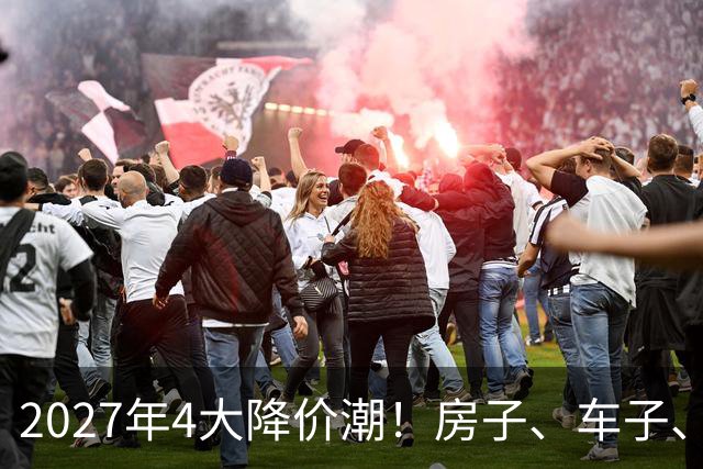 2027年4大降价潮！房子、车子、手机都便宜，这3样却越等越贵