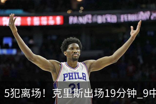 5犯离场！克里斯出场19分钟 9中4拿10分9板&有3失误