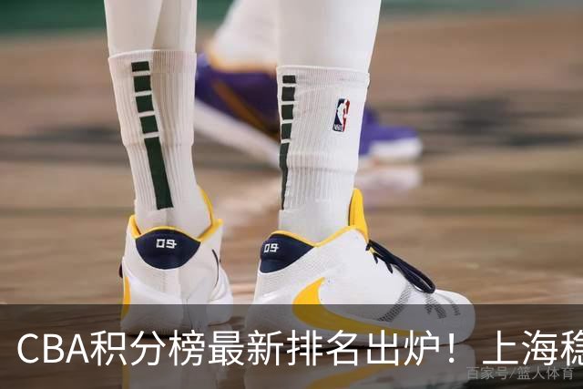 CBA积分榜最新排名出炉！上海稳居第1辽宁第7：广东已跌出前12？